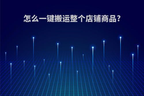 怎么一键搬运整个店铺商品?