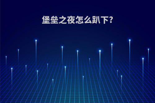 堡垒之夜怎么趴下?