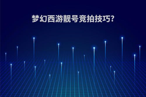 梦幻西游靓号竞拍技巧?