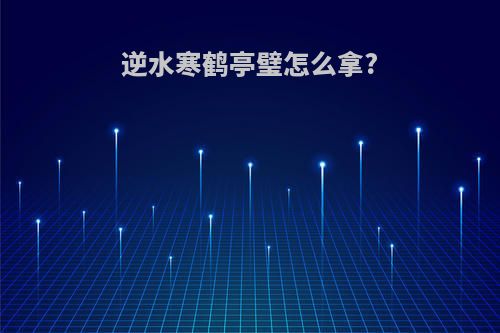 逆水寒鹤亭璧怎么拿?