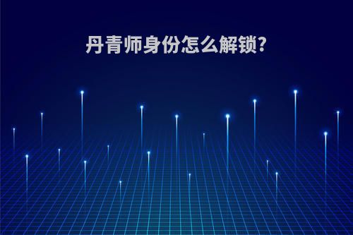 丹青师身份怎么解锁?