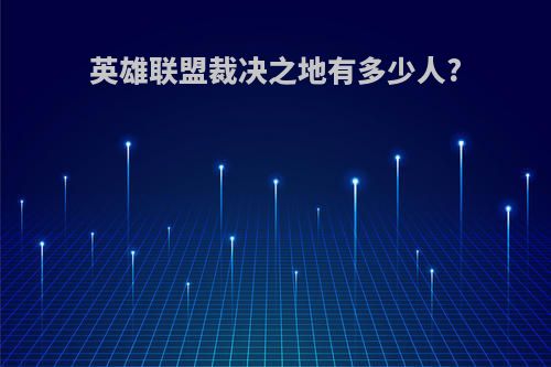 英雄联盟裁决之地有多少人?