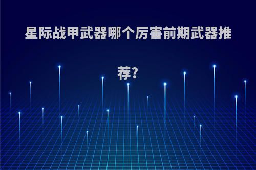 星际战甲武器哪个厉害前期武器推荐?