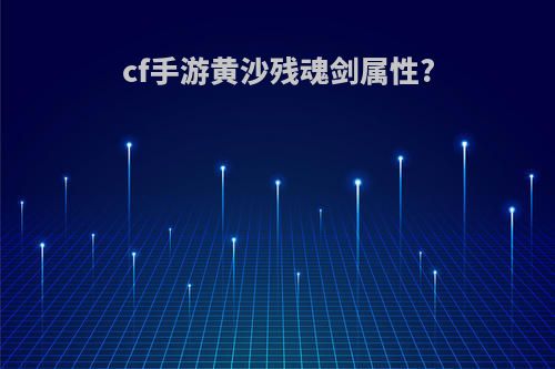 cf手游黄沙残魂剑属性?