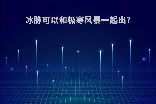 冰脉可以和极寒风暴一起出?