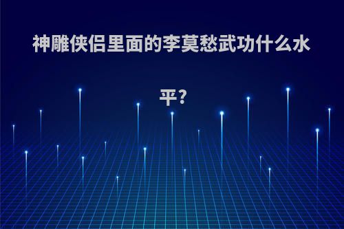 神雕侠侣里面的李莫愁武功什么水平?