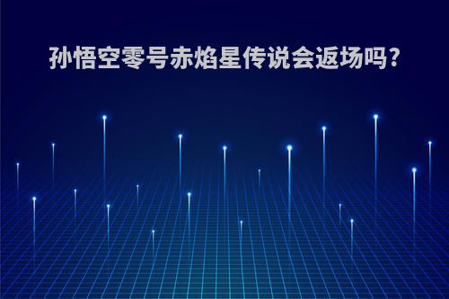 孙悟空零号赤焰星传说会返场吗?