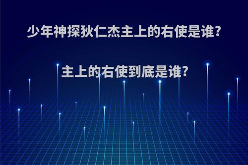 少年神探狄仁杰主上的右使是谁?主上的右使到底是谁?