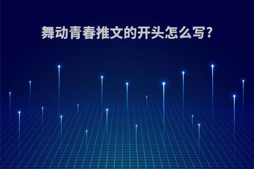 舞动青春推文的开头怎么写?