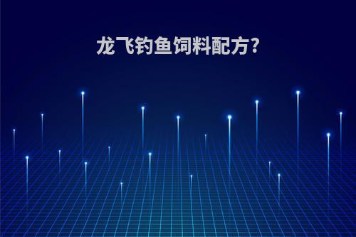 龙飞钓鱼饲料配方?