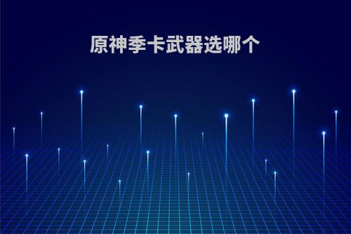 原神季卡武器选哪个