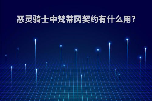 恶灵骑士中梵蒂冈契约有什么用?