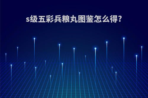 s级五彩兵粮丸图鉴怎么得?