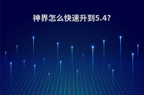 神界怎么快速升到5.4?
