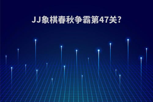 JJ象棋春秋争霸第47关?