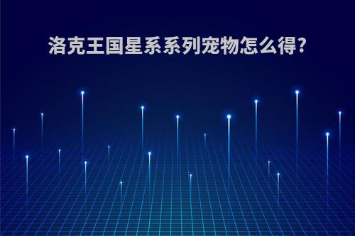 洛克王国星系系列宠物怎么得?