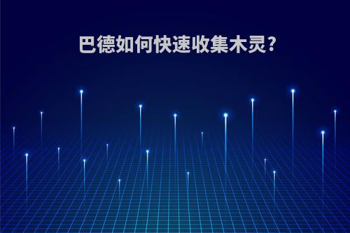 巴德如何快速收集木灵?