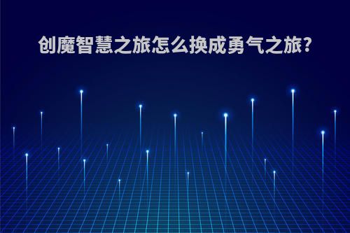 创魔智慧之旅怎么换成勇气之旅?