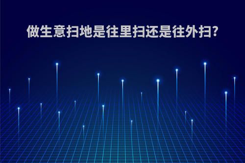 做生意扫地是往里扫还是往外扫?