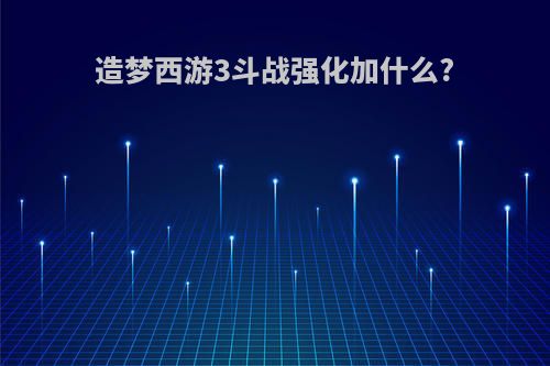 造梦西游3斗战强化加什么?