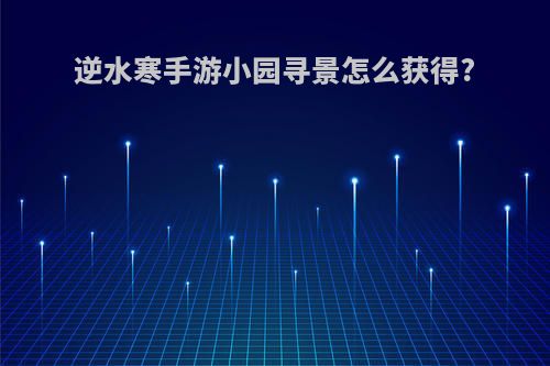 逆水寒手游小园寻景怎么获得?