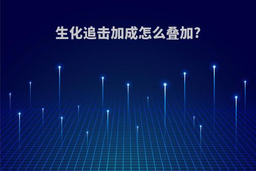 生化追击加成怎么叠加?