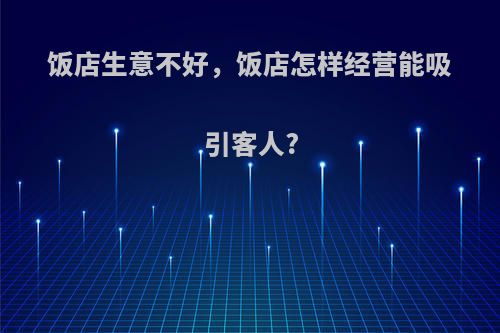 饭店生意不好,饭店怎样经营能吸引客人?