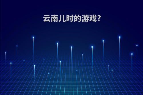 云南儿时的游戏?