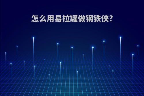 怎么用易拉罐做钢铁侠?