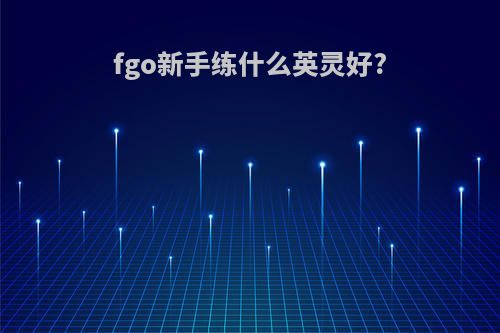 fgo新手练什么英灵好?
