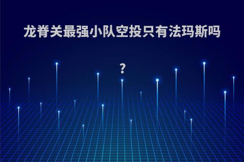 龙脊关最强小队空投只有法玛斯吗?