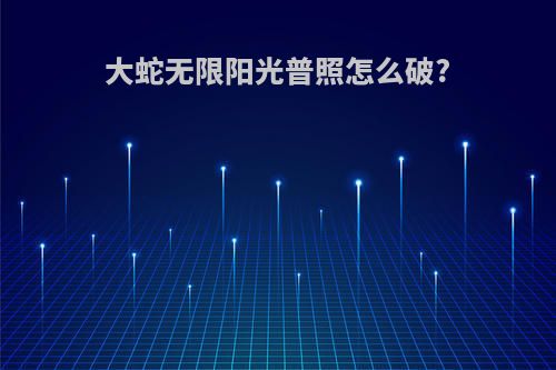 大蛇无限阳光普照怎么破?