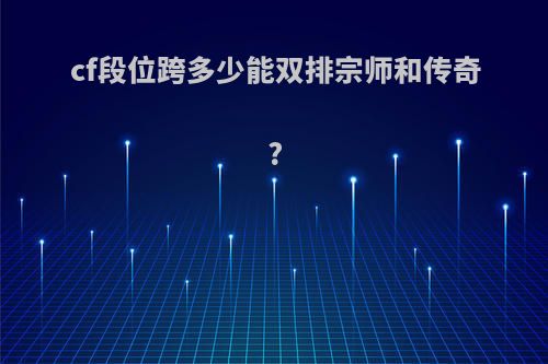 cf段位跨多少能双排宗师和传奇?