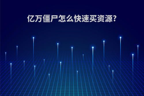 亿万僵尸怎么快速买资源?