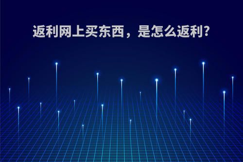 返利网上买东西，是怎么返利?