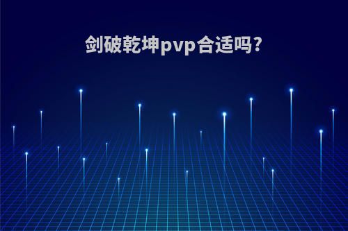 剑破乾坤pvp合适吗?