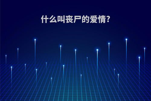 什么叫丧尸的爱情?