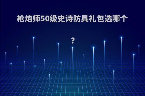 枪炮师50级史诗防具礼包选哪个?