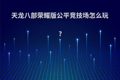 天龙八部荣耀版公平竞技场怎么玩?