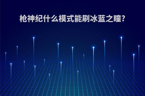 枪神纪什么模式能刷冰蓝之瞳?