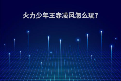 火力少年王赤凌风怎么玩?