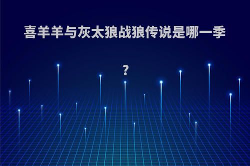 喜羊羊与灰太狼战狼传说是哪一季?