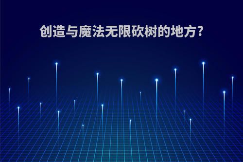 创造与魔法无限砍树的地方?