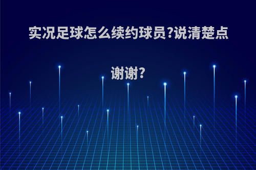 实况足球怎么续约球员?说清楚点谢谢?
