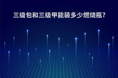 三级包和三级甲能装多少燃烧瓶?