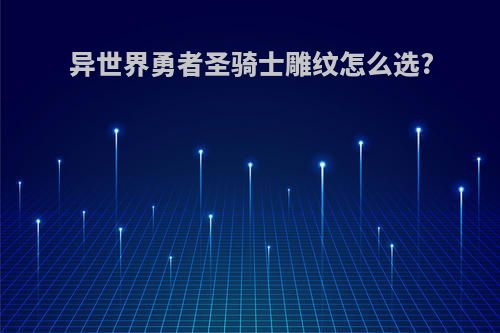 异世界勇者圣骑士雕纹怎么选?