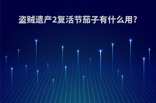 盗贼遗产2复活节茄子有什么用?