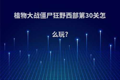 植物大战僵尸狂野西部第30关怎么玩?