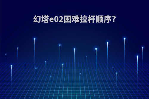 幻塔e02困难拉杆顺序?