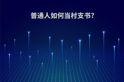 普通人如何当村支书?